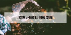 京东e卡转让回收变现