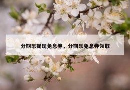 分期乐提现免息券，分期乐免息券领取