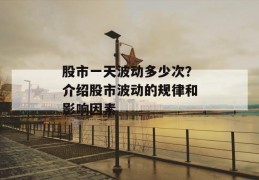 股市一天波动多少次？介绍股市波动的规律和影响因素