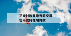 花呗付款显示当前交易暂不支持花呗付款