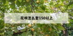 花呗怎么套150以上