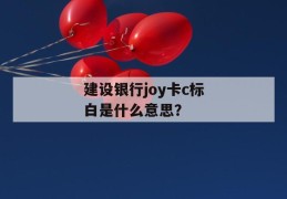 建设银行joy卡c标白是什么意思？