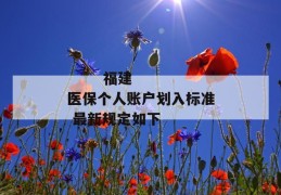 
       福建医保个人账户划入标准 最新规定如下
     