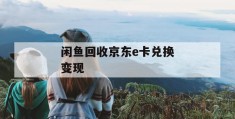 闲鱼回收京东e卡兑换变现