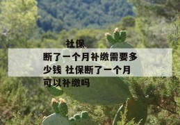 
       社保断了一个月补缴需要多少钱 社保断了一个月可以补缴吗
     