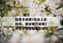 
       建行信用卡逾期3天会上征信吗，建设银行逾期3天对个人征信有影响吗
     