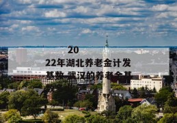 
       2022年湖北养老金计发基数 武汉的养老金基数多少
     