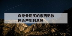 白条分期买的东西退款还会产生利息吗