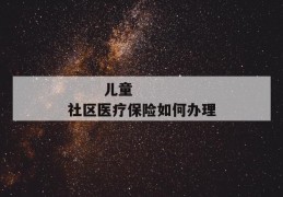 
       儿童社区医疗保险如何办理
     