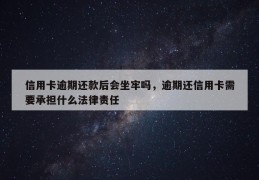 信用卡逾期还款后会坐牢吗，逾期还信用卡需要承担什么法律责任