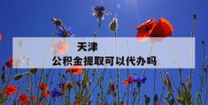 
       天津公积金提取可以代办吗
     