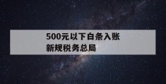 500元以下白条入账新规税务总局