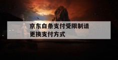 京东白条支付受限制请更换凯发天生赢家一触即发官网的支付方式