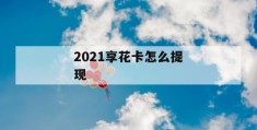 2021享花卡怎么提现