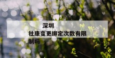 
       深圳社康变更绑定次数有限制吗
     