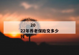 
       2022年养老保险交多少钱
     