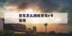 京东怎么回收京东e卡变现