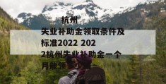 
       杭州失业补助金领取条件及标准2022 2022杭州失业补助金一个月能领多少钱
     