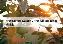 分期乐借钱怎么部分还，分期乐借钱怎么还要保证金