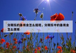 分期乐的备用金怎么提现，分期乐中的备用金怎么使用