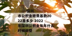 
       深圳市公积金缴费基数2022是多少 2022年深圳公积金每年什么时候调整
     