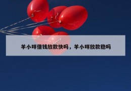 羊小咩借钱放款快吗，羊小咩放款稳吗