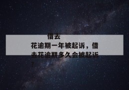 
       借去花逾期一年被起诉，借去花逾期多久会被起诉？
     