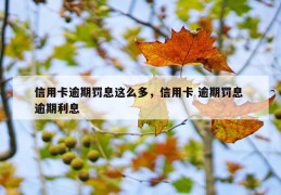 信用卡逾期罚息这么多，信用卡 逾期罚息 逾期利息