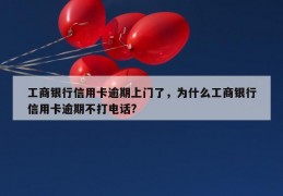 工商银行信用卡逾期上门了，为什么工商银行信用卡逾期不打电话?