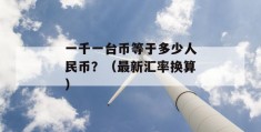 一千一台币等于多少人民币？（最新汇率换算）