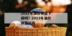 2022年油价有望下调吗？2023年油价调整日历