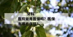 
       牙科医院能用医保吗？医保有哪些保障？
     