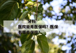 
       牙科医院能用医保吗？医保有哪些保障？
     