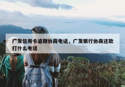 广发信用卡逾期协商电话，广发银行协商还款打什么电话