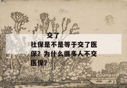 
       交了社保是不是等于交了医保？为什么很多人不交医保？
     