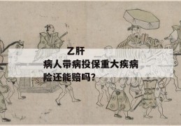 
       乙肝病人带病投保重大疾病险还能赔吗？
     