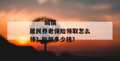 
       城镇居民养老保险领取怎么领？能领多少钱？
     