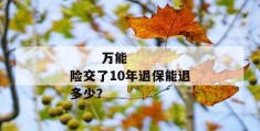 
       万能险交了10年退保能退多少？
     