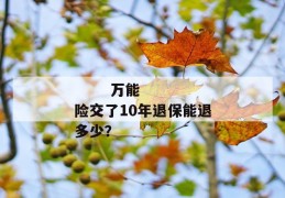 
       万能险交了10年退保能退多少？
     