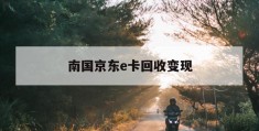 南国京东e卡回收变现