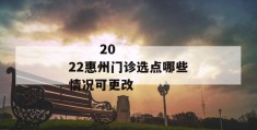 
       2022惠州门诊选点哪些情况可更改
     