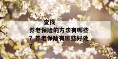 
       查找养老保险的方法有哪些？养老保险有哪些好处？
     