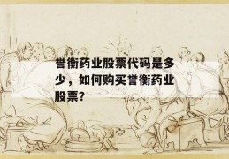 誉衡药业股票代码是多少，如何购买誉衡药业股票？