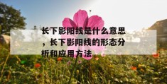 长下影阳线是什么意思，长下影阳线的形态分析和应用方法