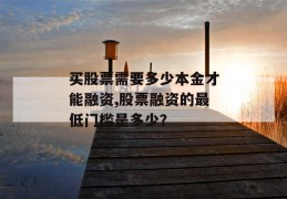 买股票需要多少本金才能融资,股票融资的最低门槛是多少？