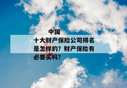 
       中国十大财产保险公司排名是怎样的？财产保险有必要买吗？
     