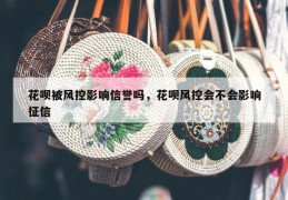 花呗被风控影响信誉吗，花呗风控会不会影响征信