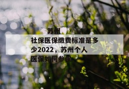 
       苏州社保医保缴费标准是多少2022，苏州个人医保如何参保
     