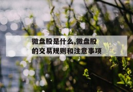 微盘股是什么,微盘股的交易规则和注意事项