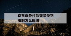 京东白条付款交易受到限制怎么解决